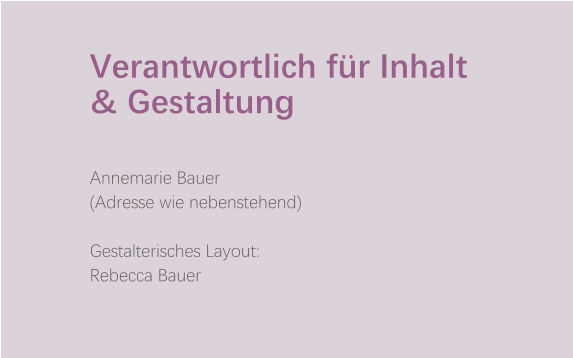 Verantwortlich für Inhalt & Gestaltung   Annemarie Bauer (Adresse wie nebenstehend)  Gestalterisches Layout: Rebecca Bauer