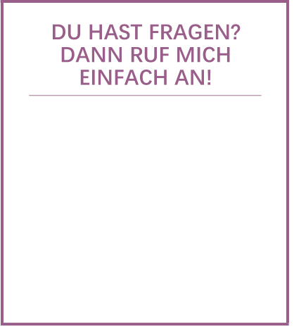 DU HAST FRAGEN? DANN RUF MICH EINFACH AN!