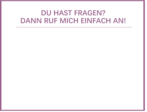 DU HAST FRAGEN?  DANN RUF MICH EINFACH AN!